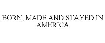 BORN, MADE AND STAYED IN AMERICA