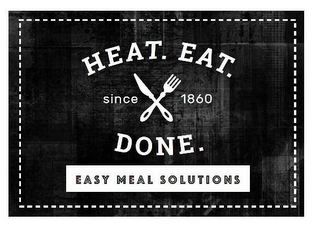HEAT. EAT. DONE. SINCE 1860 EASY MEAL SOLUTIONS