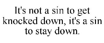 IT'S NOT A SIN TO GET KNOCKED DOWN, IT'S A SIN TO STAY DOWN.