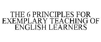 THE 6 PRINCIPLES FOR EXEMPLARY TEACHING OF ENGLISH LEARNERS