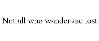 NOT ALL WHO WANDER ARE LOST