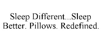 SLEEP DIFFERENT...SLEEP BETTER PILLOWS. REDEFINED.