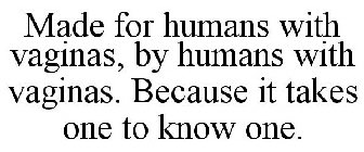 MADE BY HUMANS WITH VAGINAS, FOR HUMANS WITH VAGINAS. BECAUSE IT TAKES ONE TO KNOW ONE.