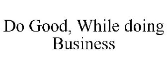 DO GOOD, WHILE DOING BUSINESS