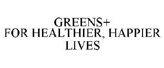 GREENS+ FOR HEALTHIER, HAPPIER LIVES