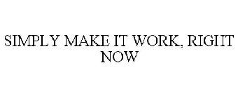 SIMPLY MAKE IT WORK, RIGHT NOW
