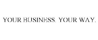 YOUR BUSINESS. YOUR WAY.