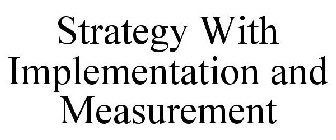 STRATEGY WITH IMPLEMENTATION AND MEASUREMENT