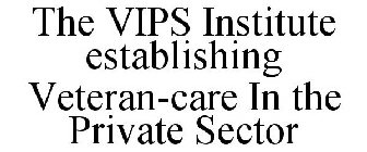 THE VIPS INSTITUTE ESTABLISHING VETERAN-CARE IN THE PRIVATE SECTOR
