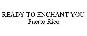 READY TO ENCHANT YOU| PUERTO RICO