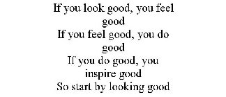 IF YOU LOOK GOOD, YOU FEEL GOOD IF YOU FEEL GOOD, YOU DO GOOD IF YOU DO GOOD, YOU INSPIRE GOOD SO START BY LOOKING GOOD