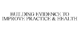 BUILDING EVIDENCE TO IMPROVE PRACTICE & HEALTH