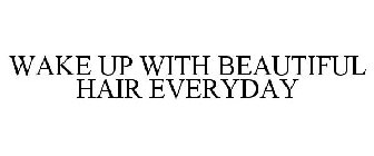 WAKE UP WITH BEAUTIFUL HAIR EVERYDAY