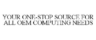YOUR ONE-STOP SOURCE FOR ALL OEM COMPUTING NEEDS