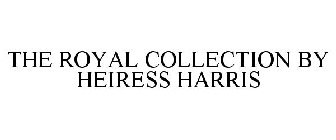 THE ROYAL COLLECTION BY HEIRESS HARRIS