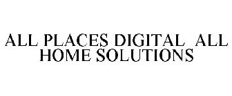 ALL PLACES DIGITAL ALL HOME SOLUTIONS