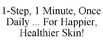 1-STEP, 1 MINUTE, ONCE DAILY ... FOR HAPPIER, HEALTHIER SKIN!