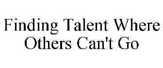 FINDING TALENT WHERE OTHERS CAN'T GO