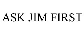 ASK JIM FIRST