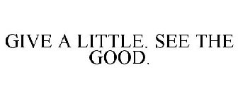 GIVE A LITTLE. SEE THE GOOD.