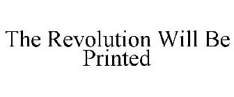 THE REVOLUTION WILL BE PRINTED