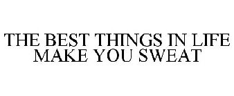 THE BEST THINGS IN LIFE MAKE YOU SWEAT