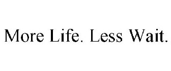 MORE LIFE. LESS WAIT.