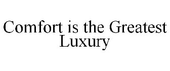 COMFORT IS THE GREATEST LUXURY