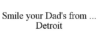 SMILE YOUR DAD'S FROM ... DETROIT