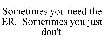 SOMETIMES YOU NEED THE ER. SOMETIMES YOU JUST DON'T.