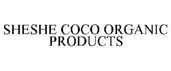 SHESHE COCO ORGANIC PRODUCTS