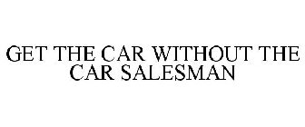 GET THE CAR WITHOUT THE CAR SALESMAN