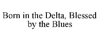 BORN IN THE DELTA, BLESSED BY THE BLUES