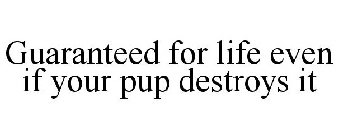 GUARANTEED FOR LIFE EVEN IF YOUR PUP DESTROYS IT