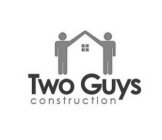 TWO GUYS CONSTRUCTION