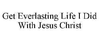 GET EVERLASTING LIFE I DID WITH JESUS CHRIST