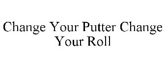 CHANGE YOUR PUTTER CHANGE YOUR ROLL