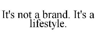 IT'S NOT A BRAND. IT'S A LIFESTYLE.