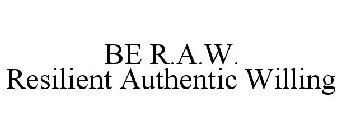 BE R.A.W   RESILIENT AUTHENTIC WILLING