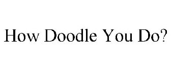 HOW DOODLE YOU DO?