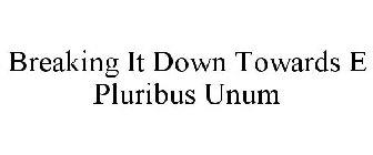 BREAKING IT DOWN TOWARDS E PLURIBUS UNUM