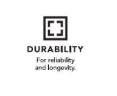 DURABILITY FOR RELIABILITY AND LONGEVITY.