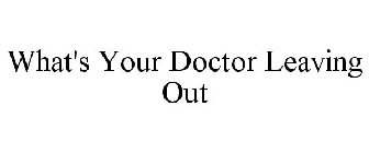 WHAT'S YOUR DOCTOR LEAVING OUT