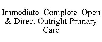 IMMEDIATE. COMPLETE. OPEN & DIRECT OUTRIGHT PRIMARY CARE