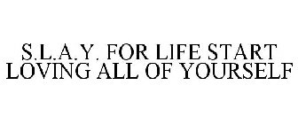 S.L.A.Y. FOR LIFE START LOVING ALL OF YOURSELF