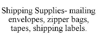SHIPPING SUPPLIES- MAILING ENVELOPES, ZIPPER BAGS, TAPES, SHIPPING LABELS.