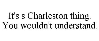 IT'S S CHARLESTON THING. YOU WOULDN'T UNDERSTAND.