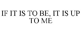 IF IT IS TO BE, IT IS UP TO ME