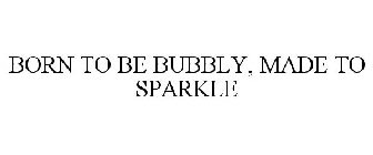 BORN TO BE BUBBLY MADE TO SPARKLE