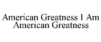 AMERICAN GREATNESS I AM AMERICAN GREATNESS